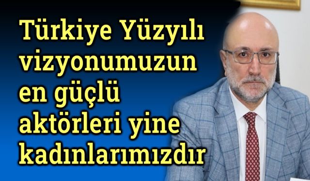 Türkiye Yüzyılı vizyonumuzun en güçlü aktörleri yine kadınlarımızdır