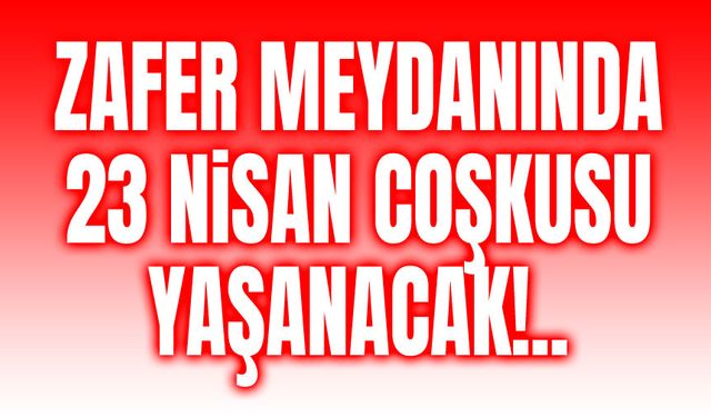 Zafer Meydanında 23 Nisan coşkusu yaşanacak!..