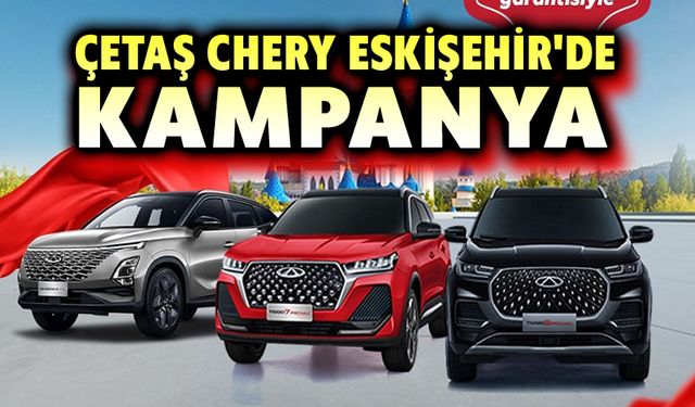 Afyon, Kütahya, Eskişehir; araç alacaklar dikkat: Eskişehir Çetaş Chery'de sıfır faiz kredi!..