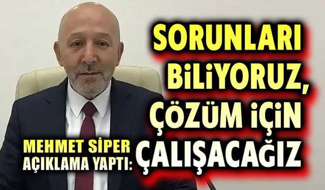 Mehmet Siper: Sorunları biliyoruz, çözmek için çalışacağız