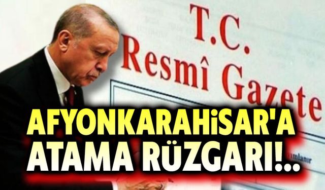 Afyonkarahisar'da atama rüzgarı!.. Resmi Gazete'de yayınlandı
