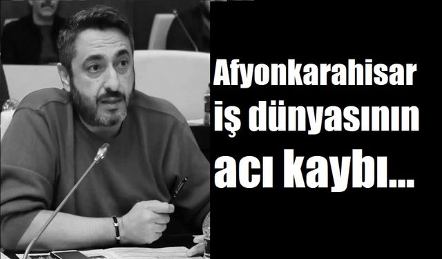 Afyonkarahisar iş dünyasının acı kaybı