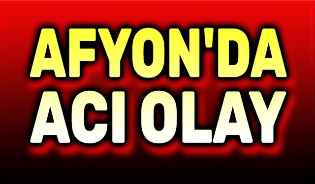 Afyon'da dram!..