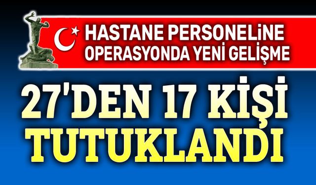 Afyon'da hastane personelinden 17 kişi tutuklandı!..