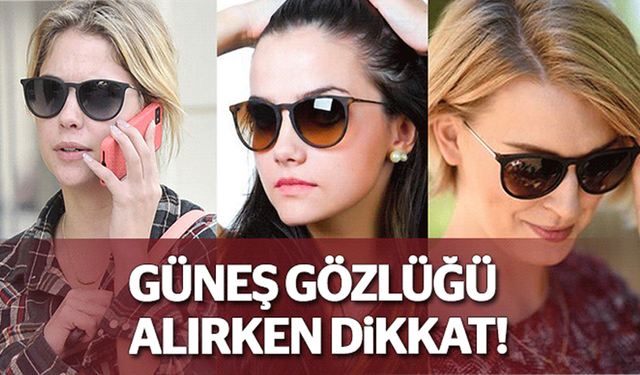 Güneş gözlüğü alırken dikkat!..