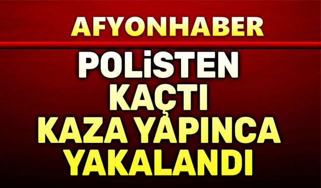Polisten kaçtı, kaza yapınca yakalandı