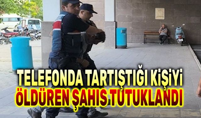 Telefonda tartıştığı kişiyi öldüren şahıs tutuklandı