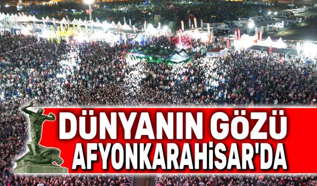 Dünyanın gözü Afyonkarahisar'da
