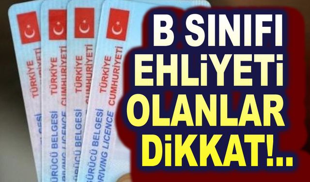 B Sınıfı ehliyeti olanlar dikkat!..