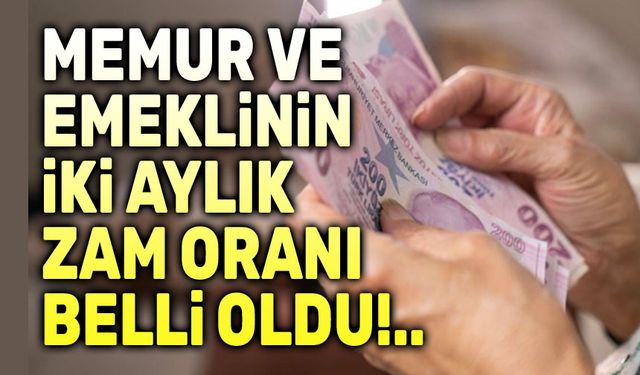 Memur ve emeklinin iki aylık zam oranı belli oldu!..
