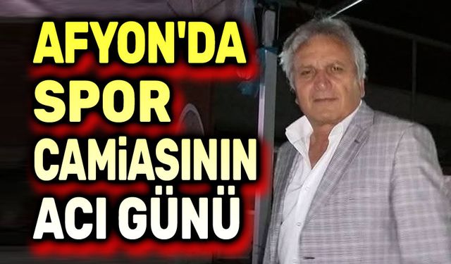 Afyonkarahisar'da spor camiasının acı günü