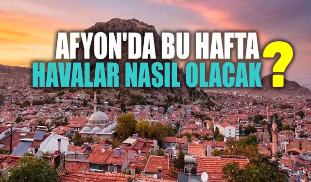 Afyonkarahisar'da bu hafta hava durumu