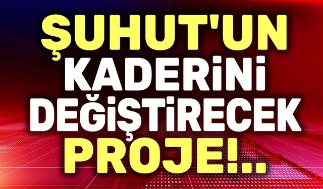 Şuhut'un kaderini değiştirecek proje!..