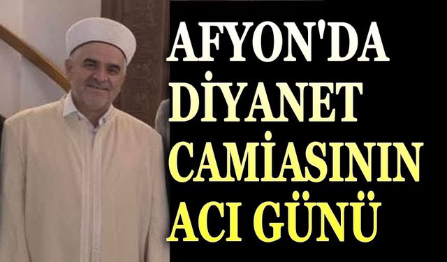 Afyonkarahisar’da Diyanet camiasının acı kaybı