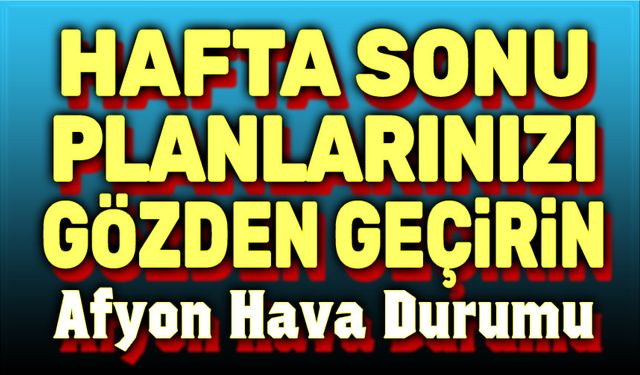 Hafta sonu planlarınızı gözden geçirin!..