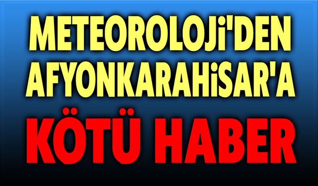 Afyon hava durumu: Haberler iyi değil