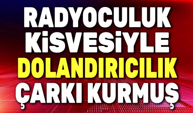 Radyoculuk kisvesi altında dolandırıcılık çarkı!..