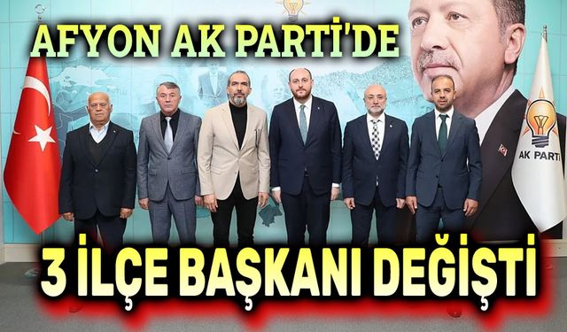 Afyonkarahisar AK Parti'de 3 ilçe başkanı değişti