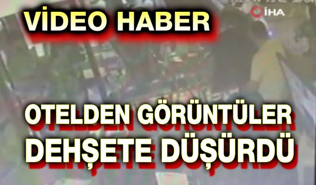 Otelden video görüntüleri ortaya çıktı!..