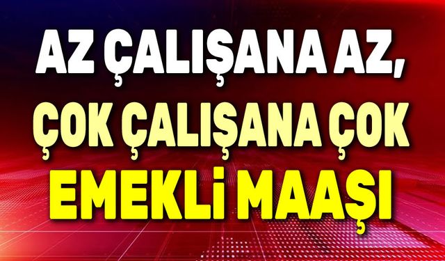 Az çalışana az, çok çalışana çok emekli maaşı!..