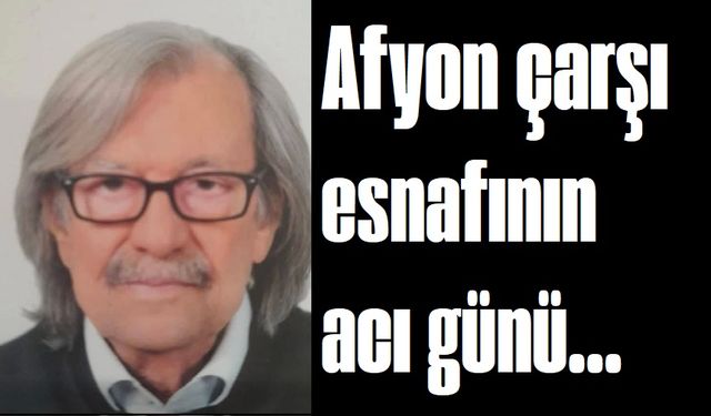 Afyon çarşı esnafı vefat etti