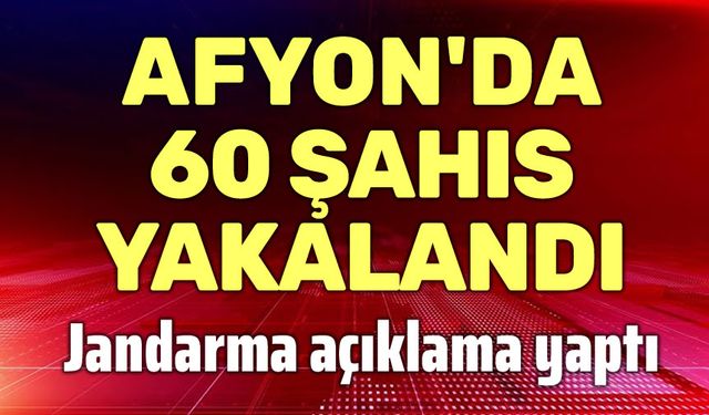 Afyon'da aranması bulunan 60 şahıs yakalandı