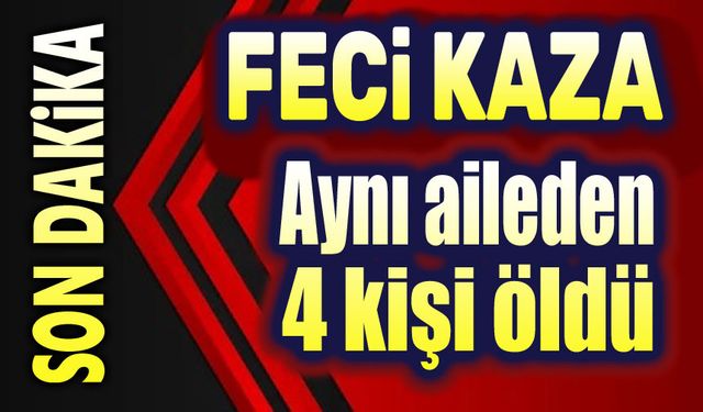 Feci kaza: Aynı aileden 4 kişi öldü