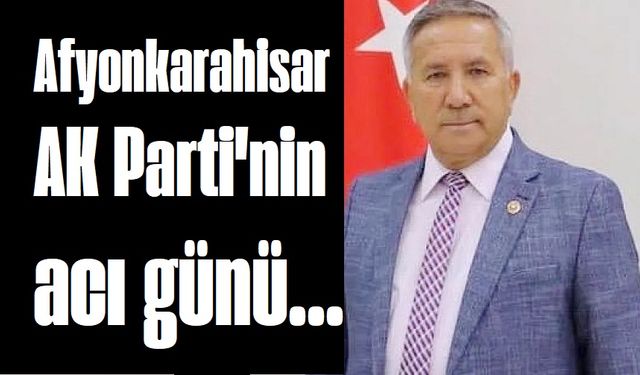 Afyonkarahisar AK Parti'nin acı günü
