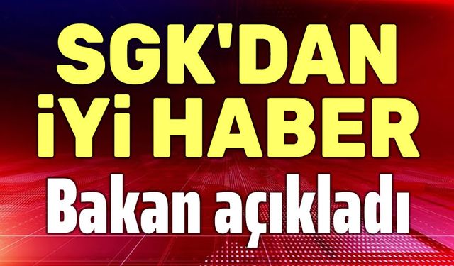 SGK'dan iyi haber!.. Bakan açıkladı
