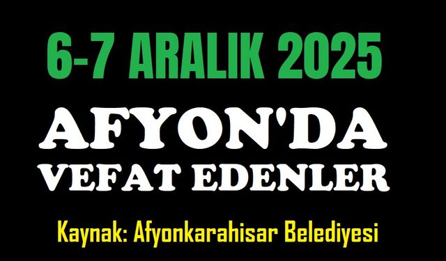 6-7 Aralık 2025 Afyon'da vefat edenler