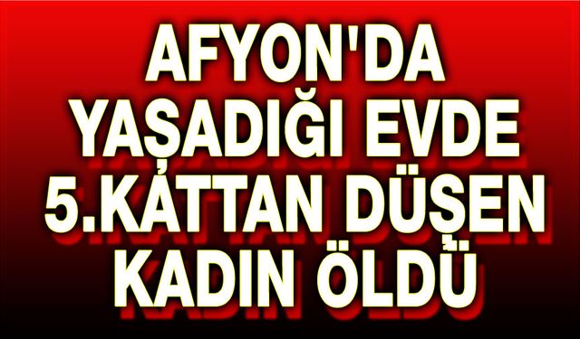 Afyon'da 5. kattan düşen kadın öldü