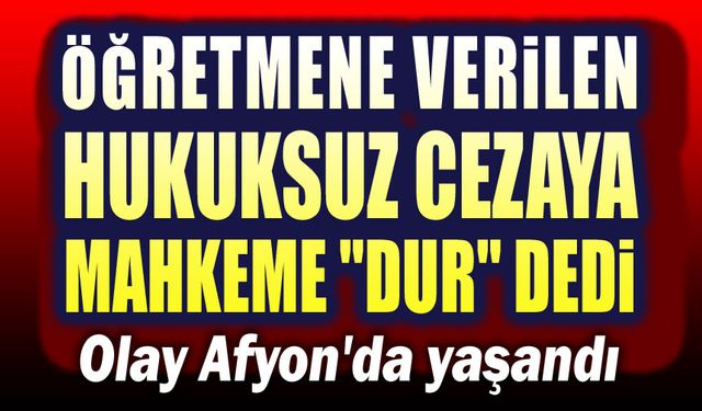 Öğretmene verilen hukuksuz cezaya mahkeme dur dedi!..