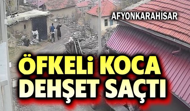 Öfkeli koca dehşet saçtı!..