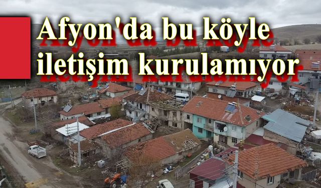 Afyon'da bu köyle iletişim kurulamıyor