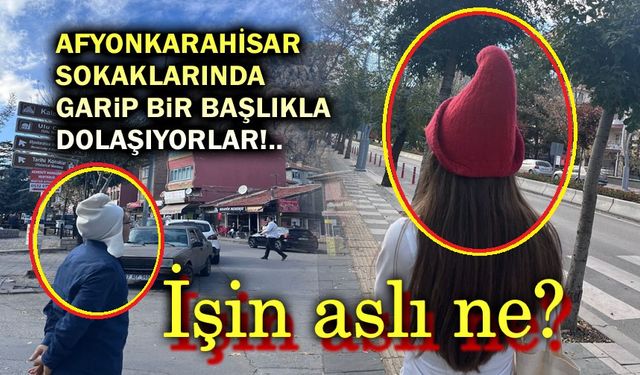 Afyonkarahisar sokaklarında bu başlıkla dolaşıyorlar!..