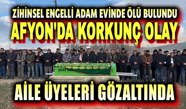 Afyon'da korkunç olay: Engelli adamı ailesi mi öldürddü?