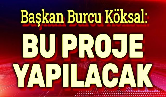 Başkan Burcu Köksal: Bu proje yapılacak