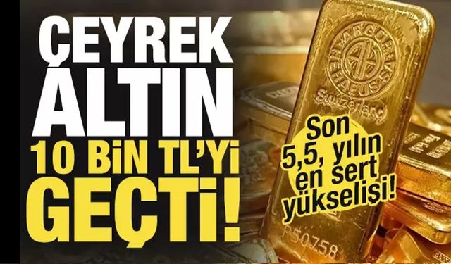 Çeyrek altın 10 bin TL'yi geçti!..