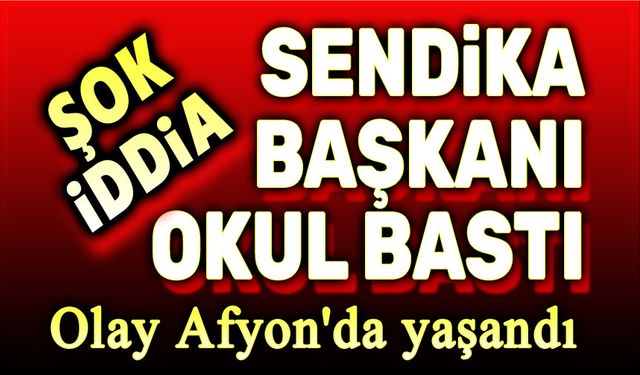 Şok iddia!.. Sendika başkanı, okulu bastı!..