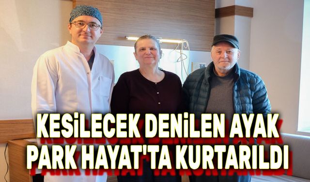 Kesilecek denilen ayak PARKHAYAT'ta kurtarıldı