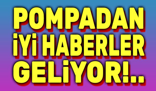 Pompadan iyi haberler geliyor!..