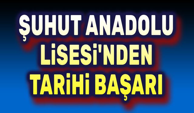 Şuhut Anadolu Lisesinden tarihi başarı