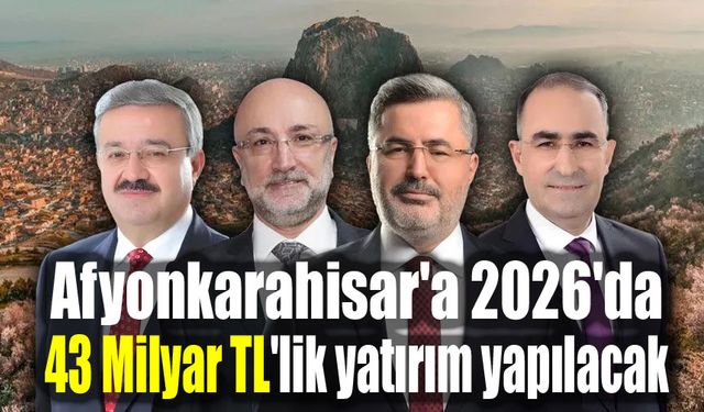 Afyonkarahisar'a 2026'da 43 Milyar TL'lik yatırım yapılacak