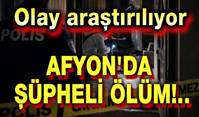 Afyon'da şüpheli ölüm!.. Olay araştırlıyor