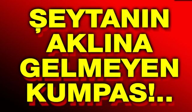 Şeytanın aklına gelmeyen kumpas!..