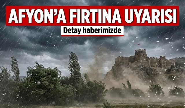 Afyon'a fırtına uyarısı!..