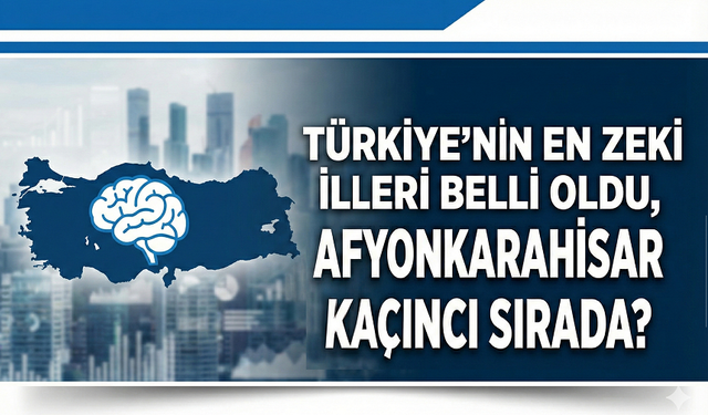 Türkiye'nin en zeki illeri belli oldu, Afyonkarahisar kaçıncı sırada?
