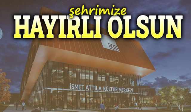 İsmet Attila Kültür Merkezi şehrimize hayırlı olsun