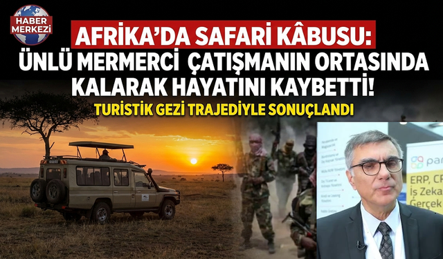 Ünlü mermerci Afrika'da safaride hayatını kaybetti