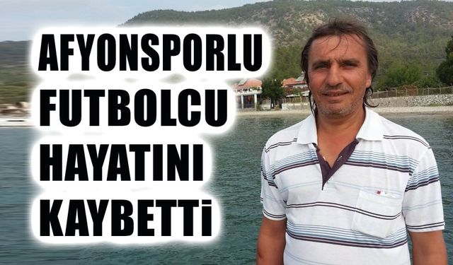 Eski Afyonsporlu futbolcu hayatını kaybetti